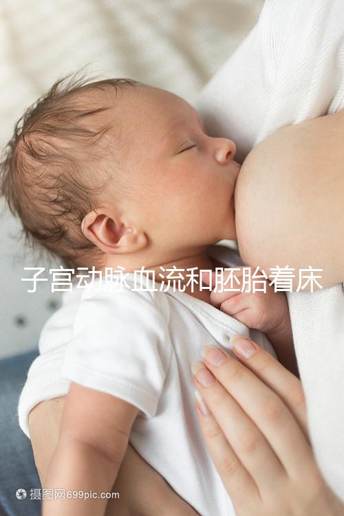 子宮動脈血流和胚胎著床關系很大,這些知識你了解嗎？