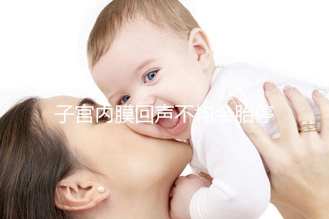 子宮內(nèi)膜回聲不均會(huì)胎停？試管嬰兒多次移植失敗怎么辦？