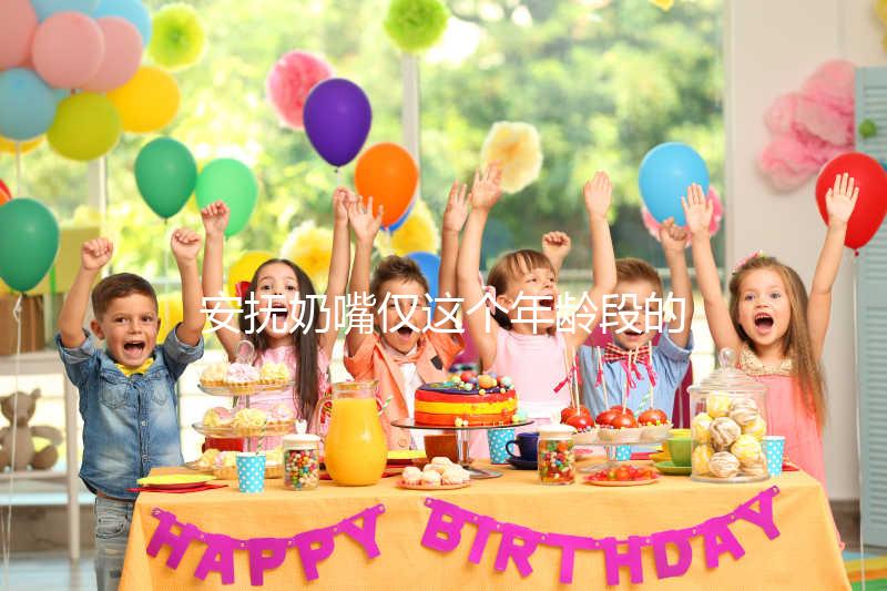 安撫奶嘴僅這個年齡段的寶寶能用，99%的媽媽都不知道