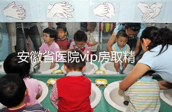 安徽省醫(yī)院vip房取精多少錢？