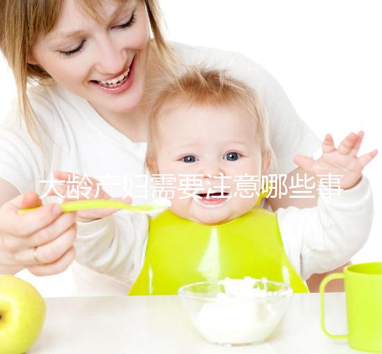 大齡產(chǎn)婦需要注意哪些事項？