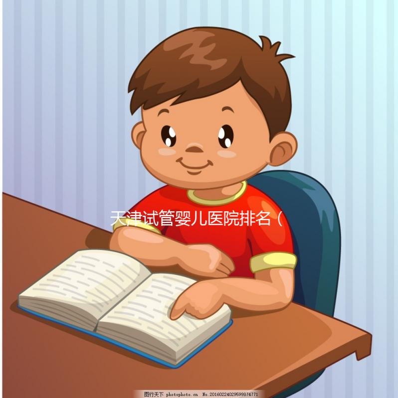 天津試管嬰兒醫(yī)院排名（天津試管嬰兒醫(yī)院排名最好的醫(yī)院）