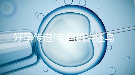 好孕傳遞!老司機(jī)講述烏克蘭MINI醫(yī)院試管嬰兒經(jīng)歷