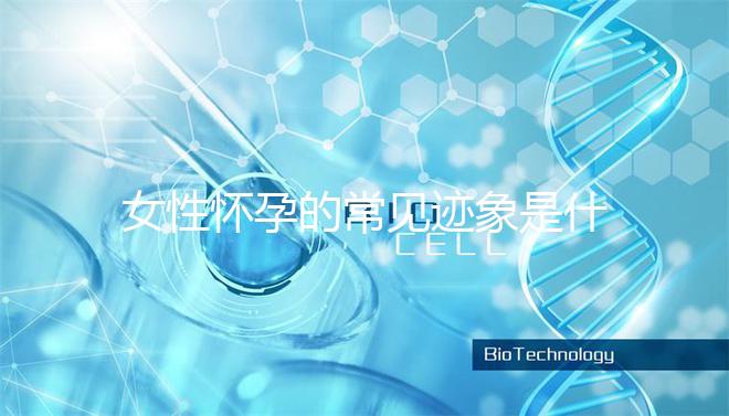 女性懷孕的常見(jiàn)跡象是什么？