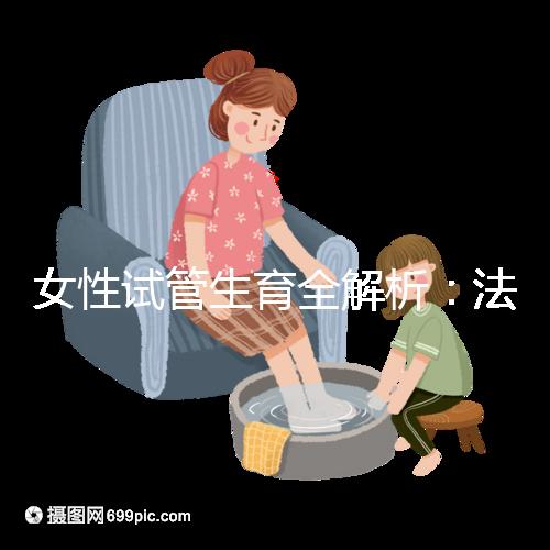 女性試管生育全解析：法律、技術(shù)與情感的交織