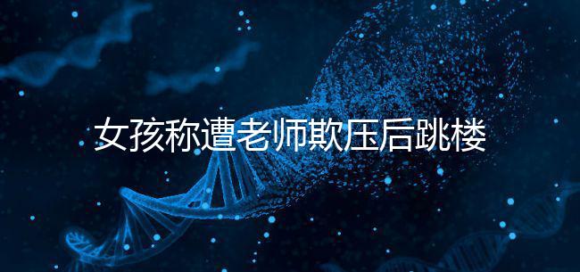 女孩稱遭老師欺壓后跳樓致截癱，和孩子相處要做到這4點！