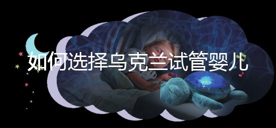 如何選擇烏克蘭試管嬰兒醫(yī)院?過(guò)來(lái)人給出了3點(diǎn)建議