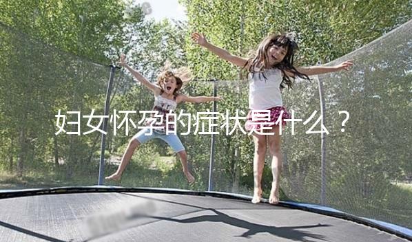 婦女懷孕的癥狀是什么？