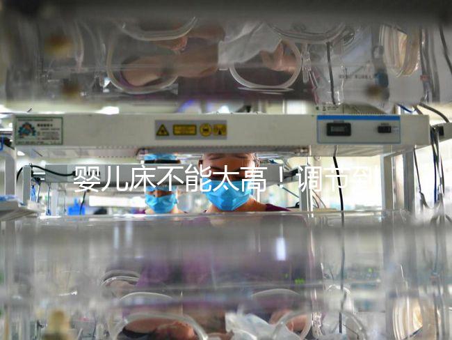 嬰兒床不能太高！調節到這個高度寶寶更安逸！