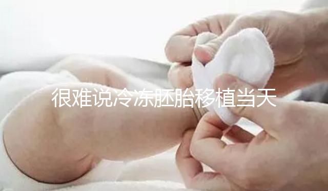 很難說(shuō)冷凍胚胎移植當(dāng)天是否可以吃沃柑很難說(shuō)你能在床上吃得更快...