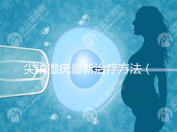 尖銳濕疣最新治療方法（治療尖銳濕最好的內(nèi)用藥）