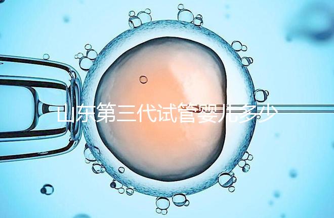 山東第三代試管嬰兒多少錢(qián)？2025最新收費(fèi)明細(xì)曝光