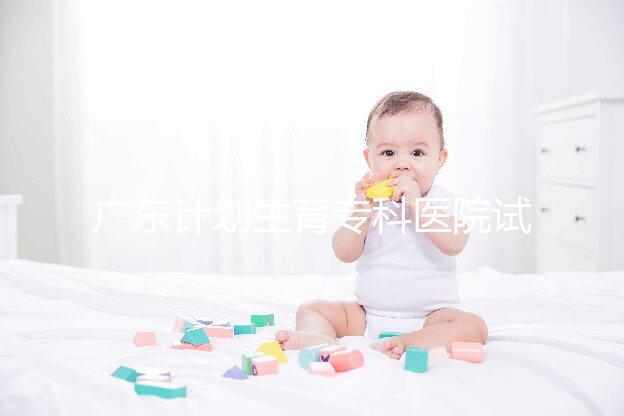 廣東計劃生育?？漆t院試管費用大公開，一次成功花銷最少