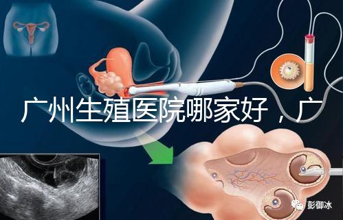 廣州生殖醫(yī)院哪家好，廣東三代試管嬰兒醫(yī)院排名公布