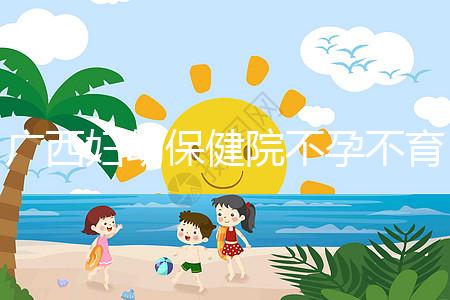 廣西婦幼保健院不孕不育醫(yī)生排名來襲，彭丹、周紅在名單里