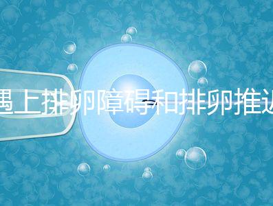 遇上排卵障礙和排卵推遲怎么辦，別慌教你4個解決方法