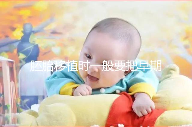 胚胎移植時一般要把早期胚胎培養到什么時期再進行移植？？