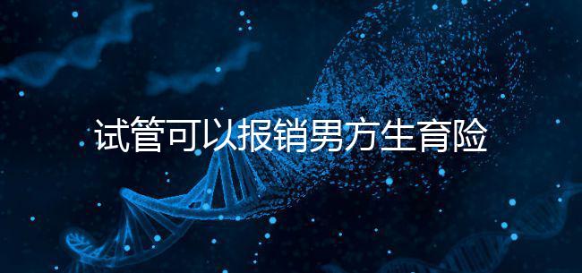 試管可以報銷男方生育險嗎？詳解報銷條件與范圍