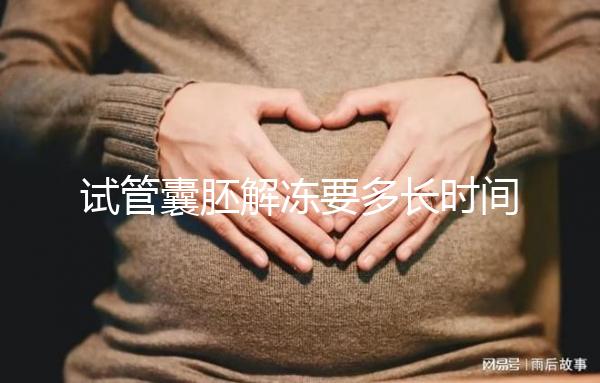 試管囊胚解凍要多長時間？聽聽移植后的姐妹怎么說