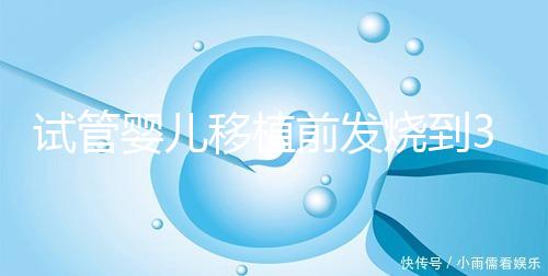 試管嬰兒移植前發燒到38.7度還能移植嗎？