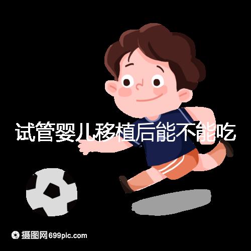 試管嬰兒移植后能不能吃花甲蛤蜊？