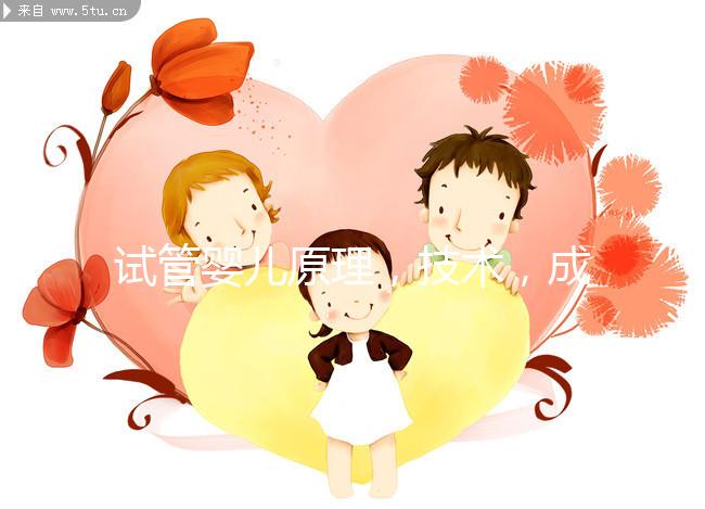 試管嬰兒原理，技術(shù)，成功率，費(fèi)用