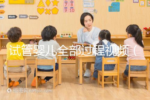 試管嬰兒全部過(guò)程視頻(試管嬰兒全部過(guò)程視頻講解)