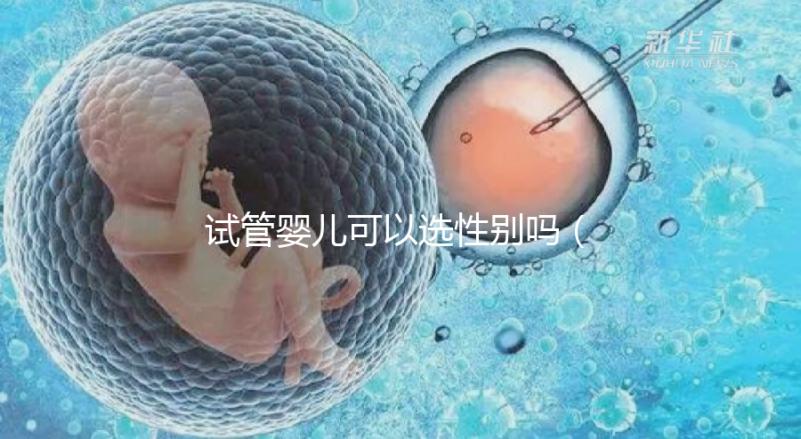 試管嬰兒可以選性別嗎（試管嬰兒可以選性別嗎？）