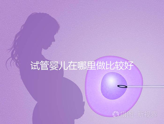 試管嬰兒在哪里做比較好（試管嬰兒在哪里做比較好呢）