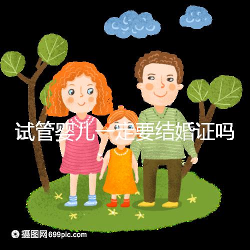 試管嬰兒一定要結(jié)婚證嗎？