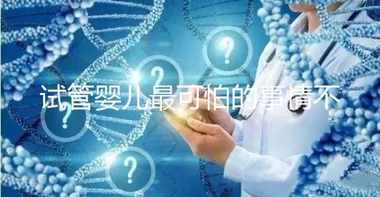 試管嬰兒最可怕的事情不是晚了，而是你遲遲未動(dòng)