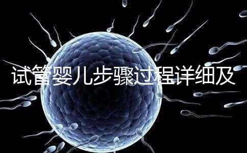 試管嬰兒步驟過程詳細及注意事項（試管嬰兒步驟）