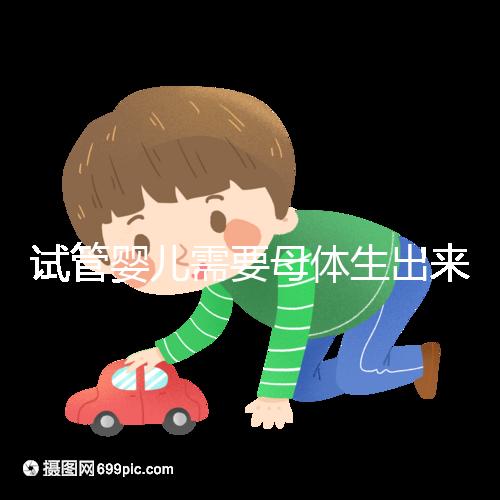 試管嬰兒需要母體生出來嗎（試管嬰兒需要母體生出來嗎多少錢）