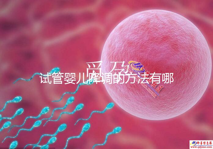 試管嬰兒降調的方法有哪些？不知道的戳這里了解詳情