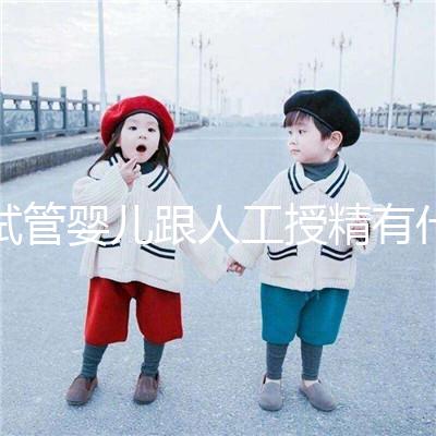 試管嬰兒跟人工授精有什么不同，具體怎么操作？