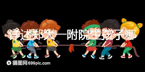 詳述鄭大一附院生孩子哪個(gè)院區(qū)好，安不安全寶媽告訴你