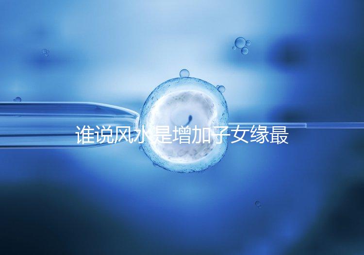 誰(shuí)說風(fēng)水是增加子女緣最快的方法，想化解子女緣薄看過來