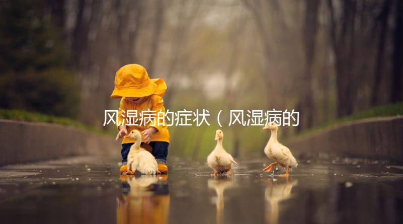 風(fēng)濕病的癥狀（風(fēng)濕病的癥狀有哪些）