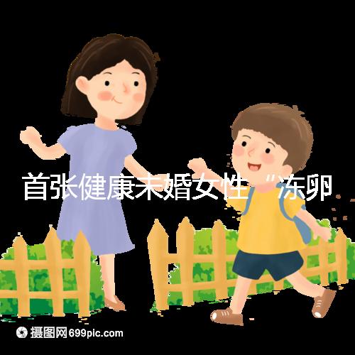 首張健康未婚女性“凍卵通行證”在中國發放？我幾乎相信了...