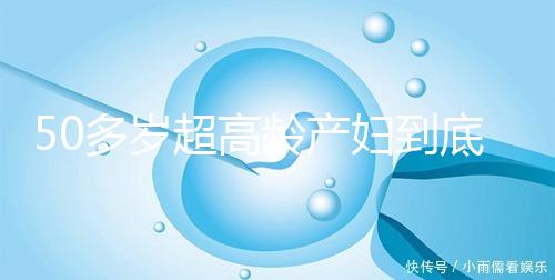 50多歲超高齡產婦到底要不要做試管嬰兒，要不要再生？