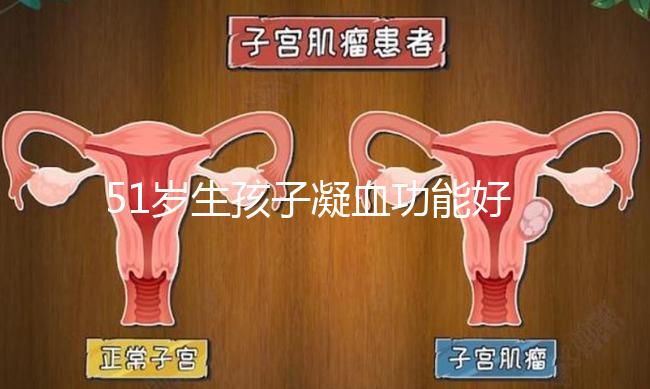 51歲生孩子凝血功能好也有危險(xiǎn)，小心早產(chǎn)找上門