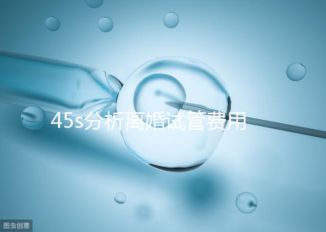 45s分析離婚試管費(fèi)用的女性要不要給，怎么處理不知道