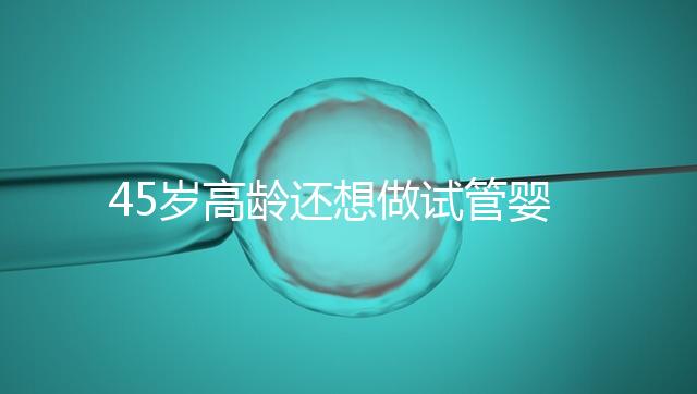 45歲高齡還想做試管嬰兒，這些通關秘訣建議都看看