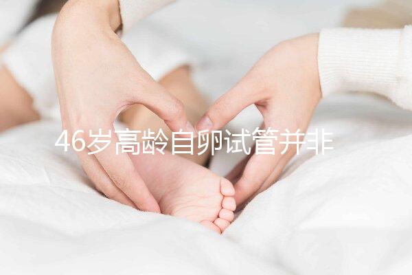 46歲高齡自卵試管并非沒可能，看看這些姐妹們的成功經驗