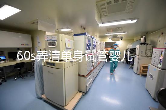 60s弄清單身試管嬰兒爸爸是誰(shuí)，能否找到真正父親看完知