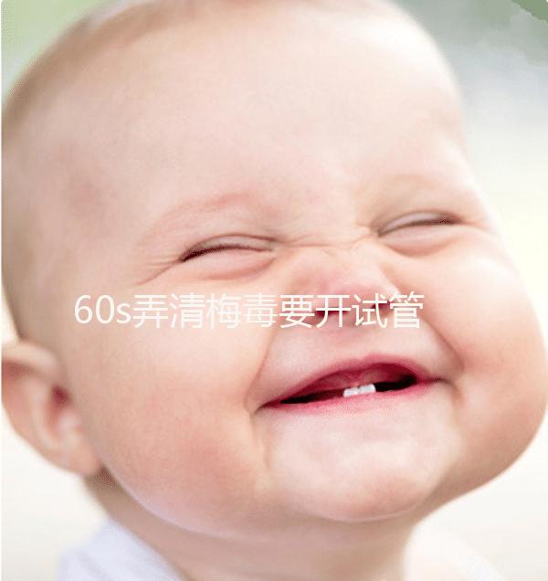 60s弄清梅毒要開(kāi)試管的證明，皮膚科要不要一目了然？