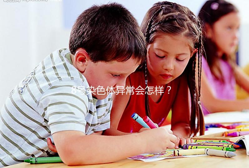 8號染色體異常會怎樣？或導致這5種罕見疾??！