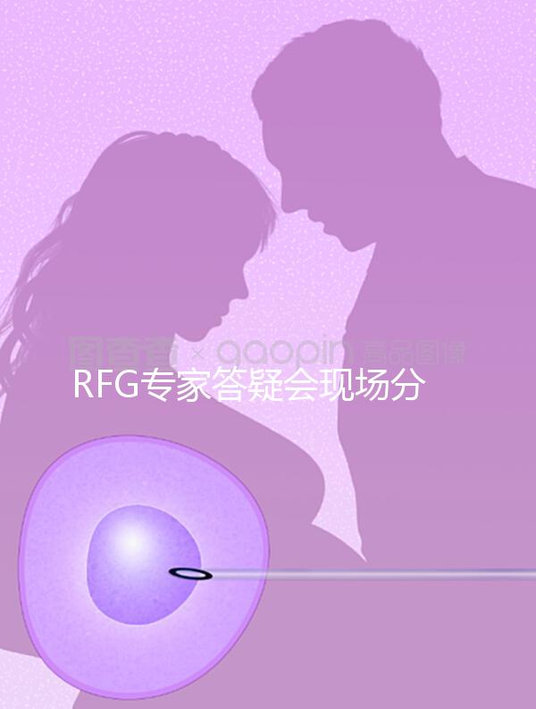 RFG專家答疑會現(xiàn)場分享，49歲高齡試管嬰兒造娃記