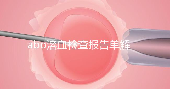 abo溶血檢查報(bào)告單解讀，要看懂先參考標(biāo)準(zhǔn)值