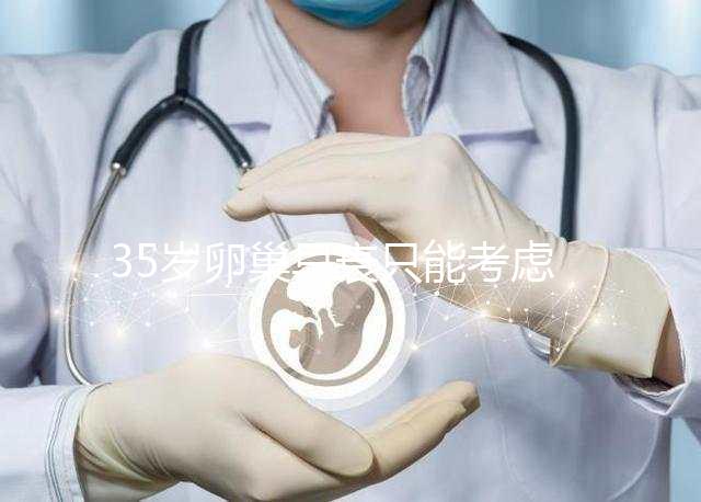 35歲卵巢早衰只能考慮供卵試管嬰兒嗎？